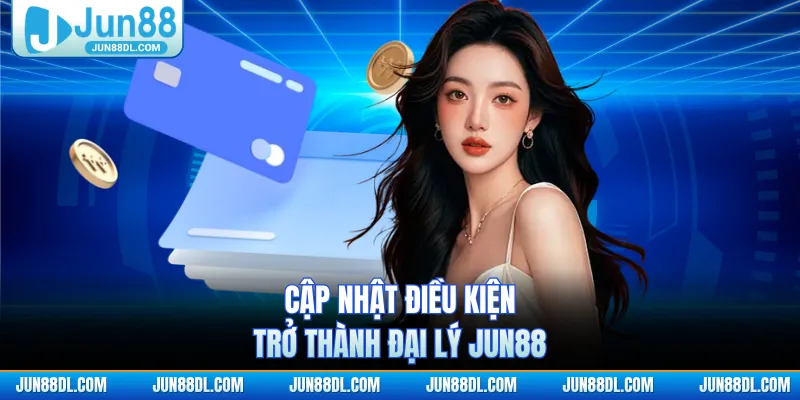 Cập nhật điều kiện trở thành đại lý JUN88
