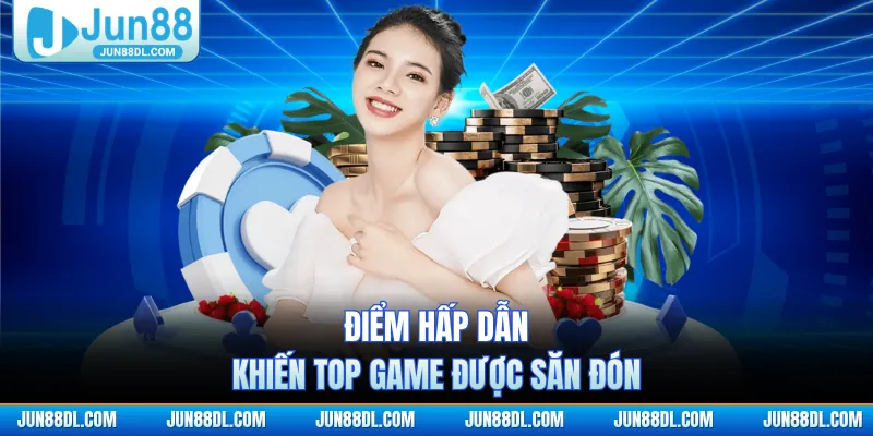 Điểm hấp dẫn khiến top game được săn đón