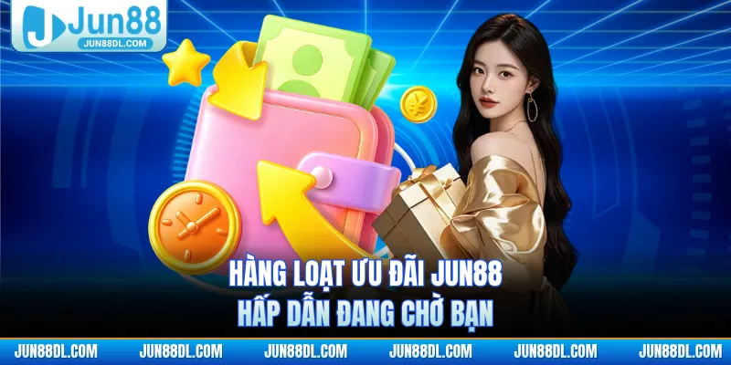 Hàng loạt ưu đãi JUN88 hấp dẫn đang chờ bạn