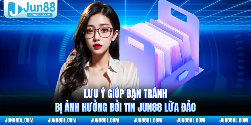 Lưu ý giúp bạn tránh bị ảnh hưởng bởi tin JUN88 lừa đảo