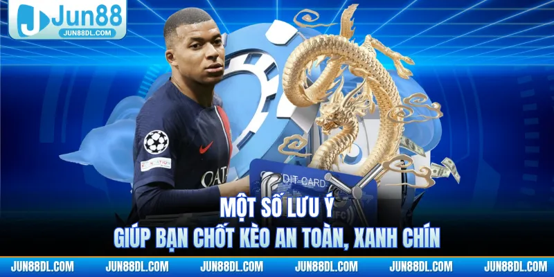 Một số lưu ý giúp bạn chốt kèo an toàn, xanh chín