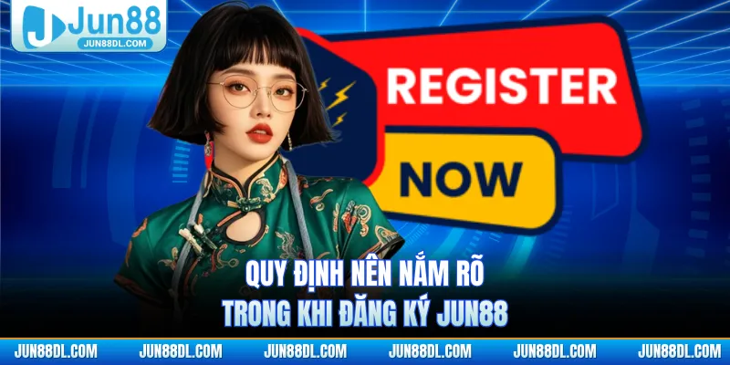 Quy định nên nắm rõ trong khi đăng ký jun88