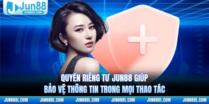Quyền riêng tư JUN88 giúp bảo vệ thông tin trong mọi thao tác