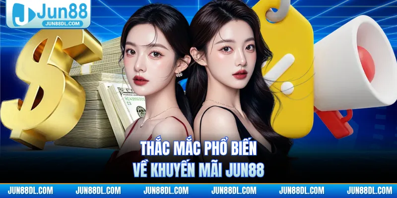 Thắc mắc phổ biến về khuyến mãi JUN88
