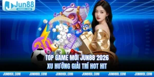 Top Game Mới JUN88 2026 - Xu Hướng Giải Trí Hot Hit